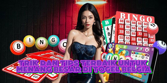 Trik Dan Tips Terbaik Untuk Menang Besar Di Togel Belgia