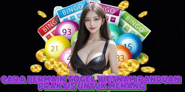 Cara Bermain Togel Vietnam Panduan Praktis untuk Menang