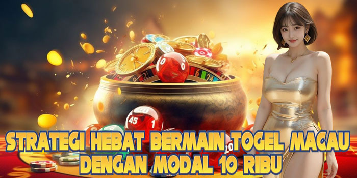 Strategi Hebat Bermain Togel Macau Dengan Modal 10 Ribu