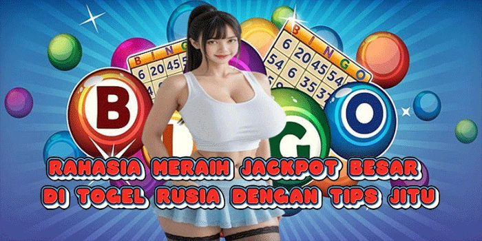Rahasia Meraih Jackpot Besar Di Togel Rusia Dengan Tips Jitu