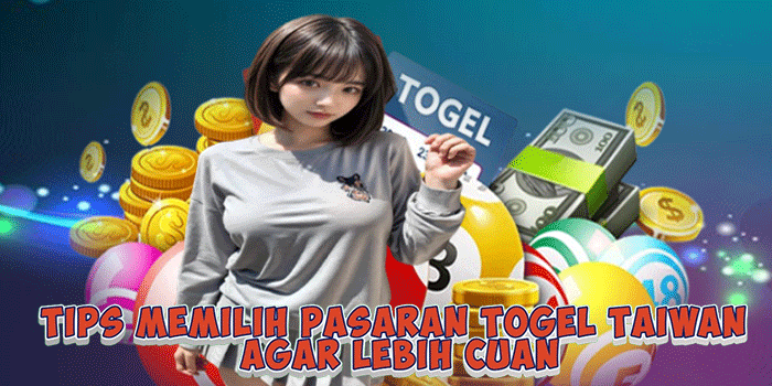 Tips Memilih Pasaran Togel Taiwan Agar Lebih Cuan