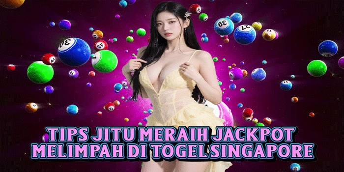 Tips Jitu Meraih Jackpot Melimpah Di Togel Singapore