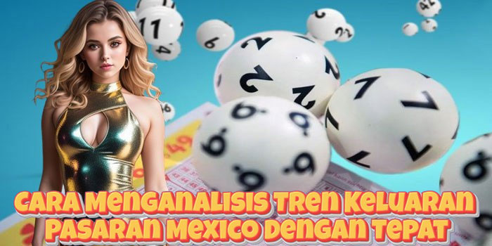 Cara Menganalisis Tren Keluaran Pasaran Mexico dengan Tepat