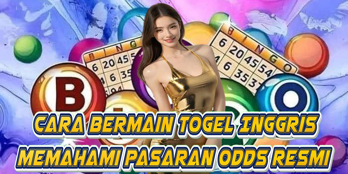 Cara Bermain Togel Inggris Memahami Pasaran Odds Resmi