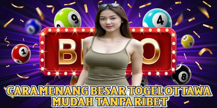 Cara Menang Besar Togel Ottawa Mudah Tanpa Ribet