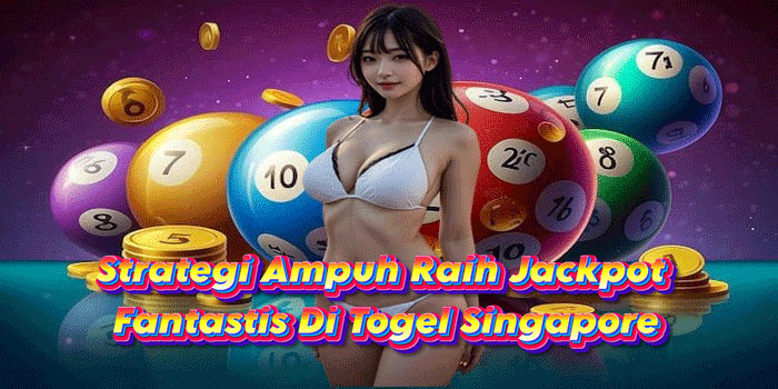 Strategi Ampuh Raih Jackpot Fantastis Di Togel Singapore